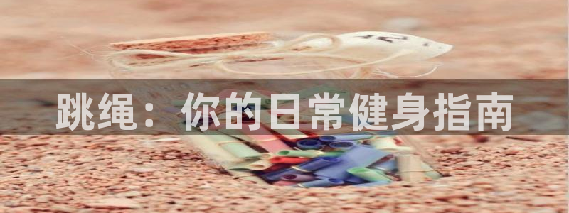 杏鑫4登录：跳绳：你的日常健身指南