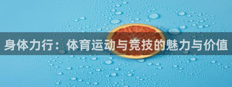 杏鑫2登录地址：身体力行：体育运动与竞技的魅力与价值