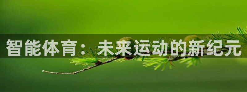 杏鑫体育网页版入口：智能体育：未来运动的新纪元