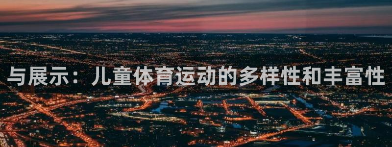 杏鑫4：与展示：儿童体育运动的多样性和丰富性