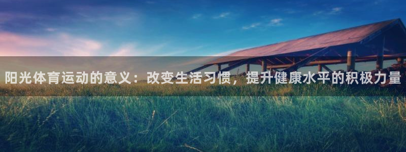 杏鑫2平台：阳光体育运动的意义：改变生活习惯，提升健康水平的积极力量