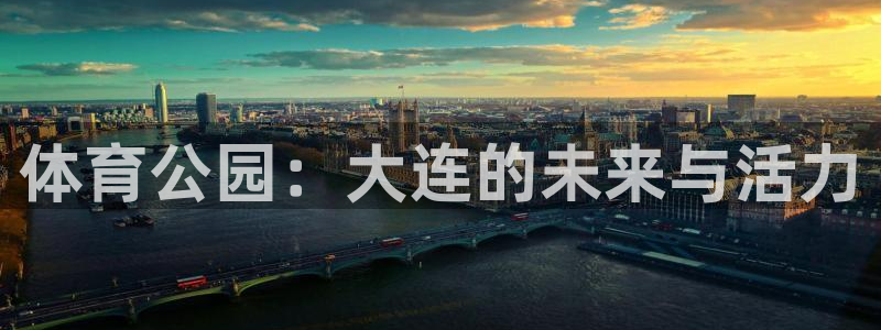 杏鑫体育2：体育公园：大连的未来与活力