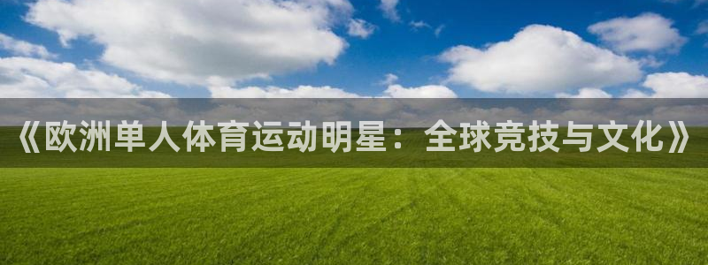 杏鑫体育官网登录：《欧洲单人体育运动明星：全球竞技与文化》
