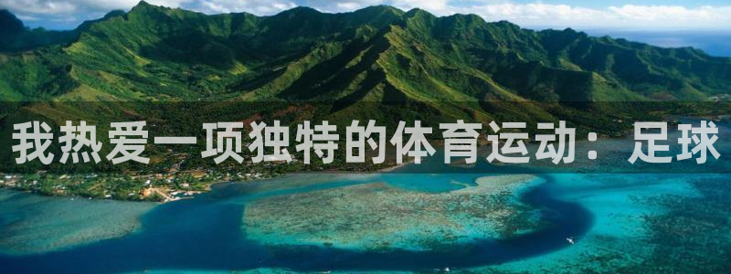 杏鑫平台开户链接：我热爱一项独特的体育运动：足球