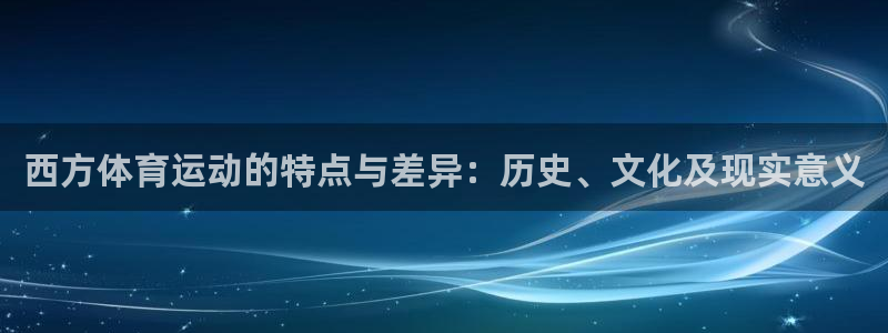 杏鑫平台主管：西方体育运动的特点与差异：历史、文化及现实意义