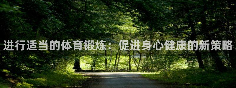 杏鑫2体育登录入口：进行适当的体育锻炼：促进身心健康的新策略