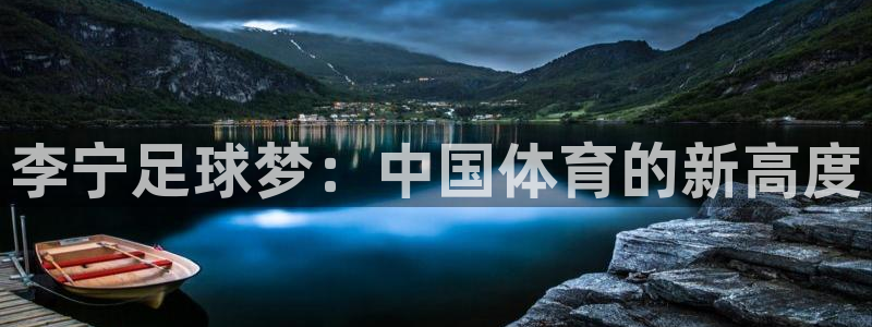 杏鑫平台主管：李宁足球梦：中国体育的新高度