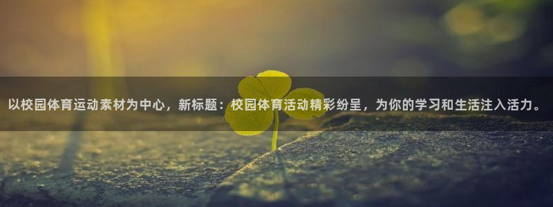 杏鑫登录注册：以校园体育运动素材为中心，新标题：校园体育活动精彩纷呈，为你的学习和生活注入活力。