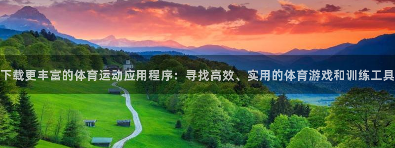 杏鑫2体育：下载更丰富的体育运动应用程序：寻找高效、实用的体育游戏和训练工具