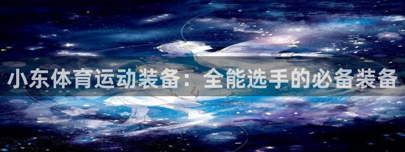 www.杏鑫体育.com：小东体育运动装备：全能选手的必备装备