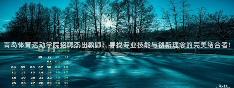 杏鑫vk：青岛体育运动学院招聘杰出教师：寻找专业技能与创新理念的完美结合者!