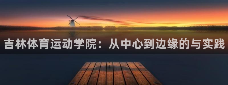 杏鑫体育1招商：吉林体育运动学院：从中心到边缘的与实践