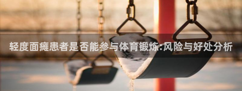 福建杏鑫机电股份公司：轻度面瘫患者是否能参与体育锻炼:风险与好处分析