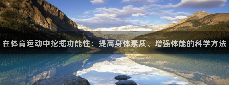 东莞市杏鑫电子科技有限公司：在体育运动中挖掘功能性：提高身体素质、增强体能的科学方法