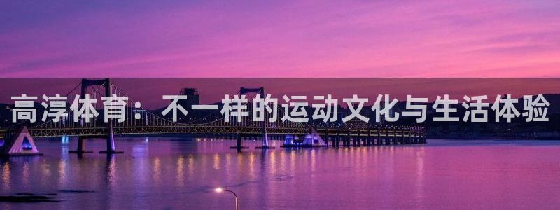 杏鑫3平台登录注册：高淳体育：不一样的运动文化与生活体验